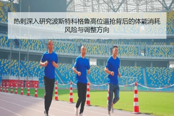 热刺深入研究波斯特科格鲁高位逼抢背后的体能消耗风险与调整方向