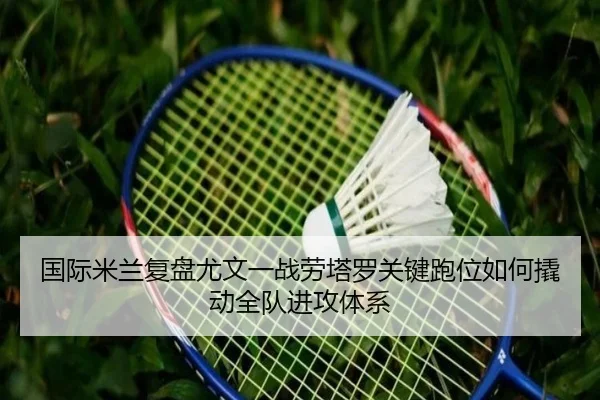 国际米兰复盘尤文一战劳塔罗关键跑位如何撬动全队进攻体系